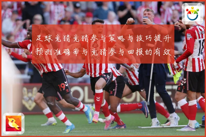 足球竞猜竞猜参与策略与技巧提升预测准确率与竞猜参与回报的有效数据研判