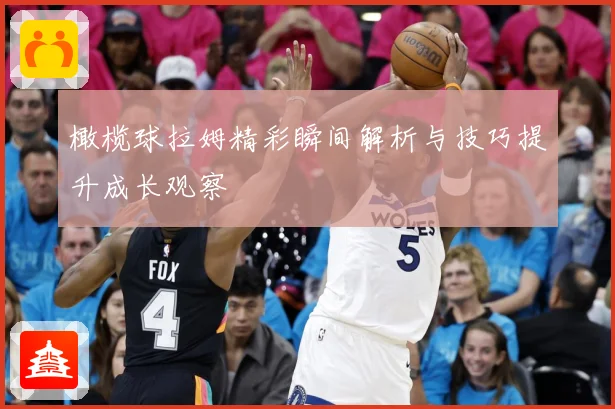 橄榄球拉姆精彩瞬间解析与技巧提升成长观察