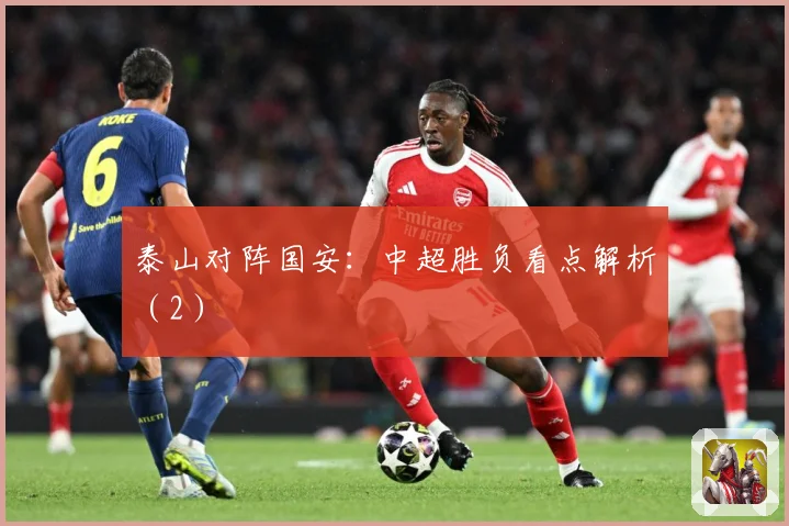 泰山对阵国安：中超胜负看点解析（2）