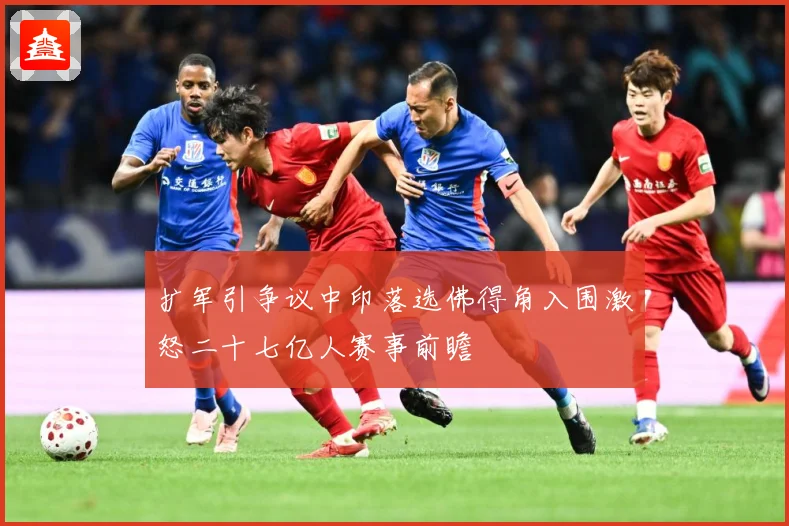 扩军引争议中印落选佛得角入围激怒二十七亿人赛事前瞻
