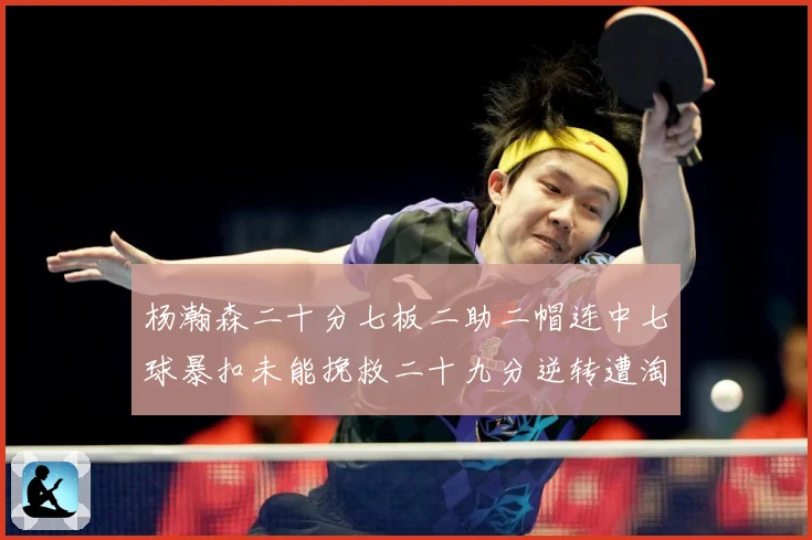 杨瀚森二十分七板二助二帽连中七球暴扣未能挽救二十九分逆转遭淘赛场复盘