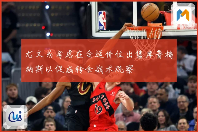 尤文或考虑在合适价位出售库普梅纳斯以促成转会战术观察