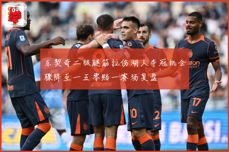 东契奇二级腿筋拉伤湖人夺冠机会骤降至一五零赔一赛场复盘