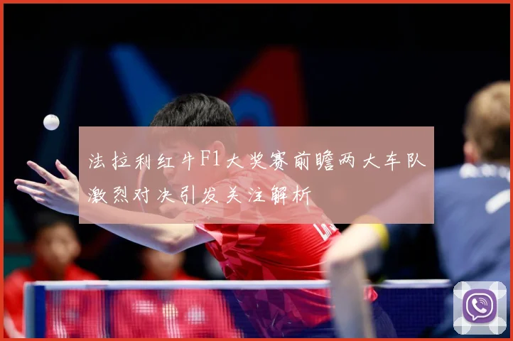 法拉利红牛F1大奖赛前瞻两大车队激烈对决引发关注解析