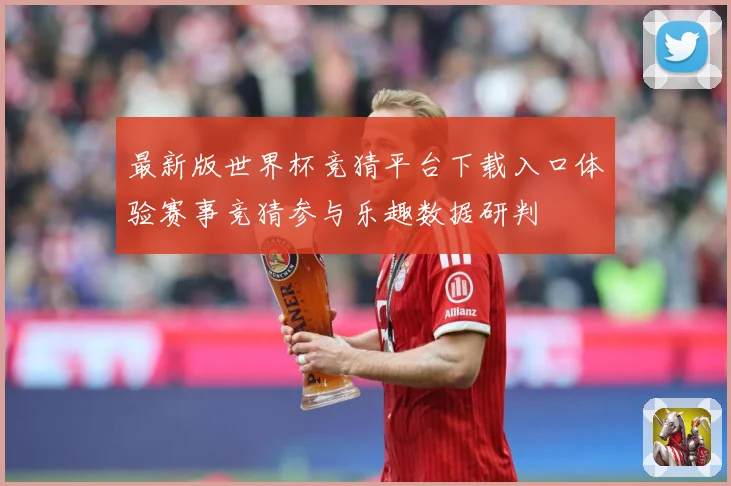 最新版世界杯竞猜平台下载入口体验赛事竞猜参与乐趣数据研判