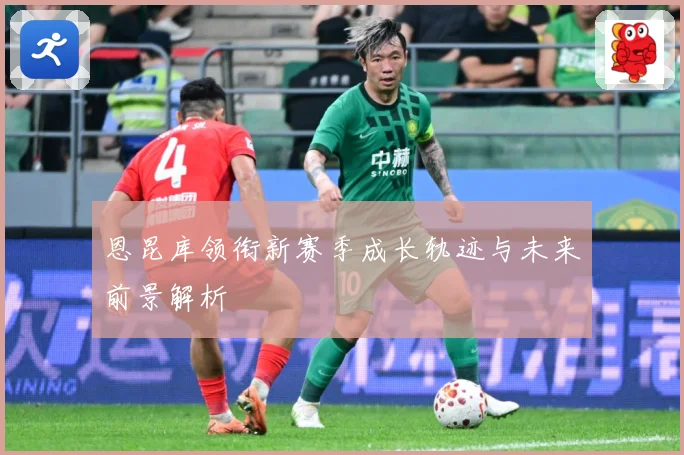 恩昆库领衔新赛季成长轨迹与未来前景解析