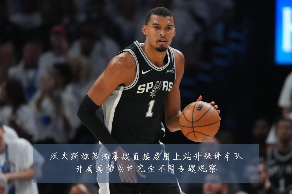沃夫斯称若揭幕战直接启用上站升级件车队开局局势或许完全不同专题观察