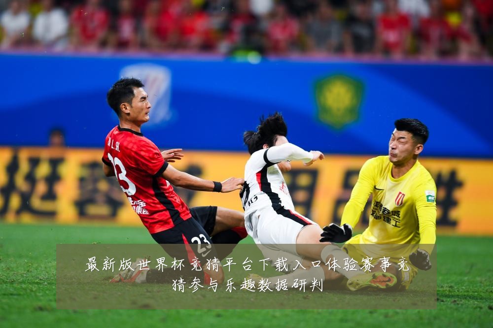 最新版世界杯竞猜平台下载入口体验赛事竞猜参与乐趣数据研判