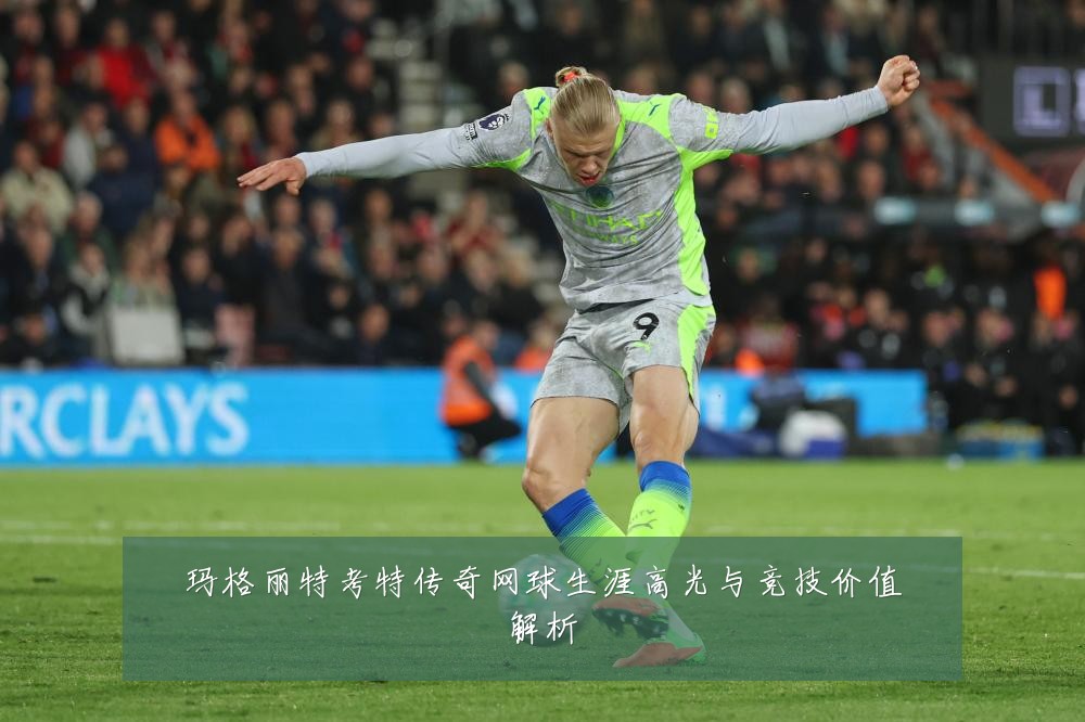 玛格丽特考特传奇网球生涯高光与竞技价值解析